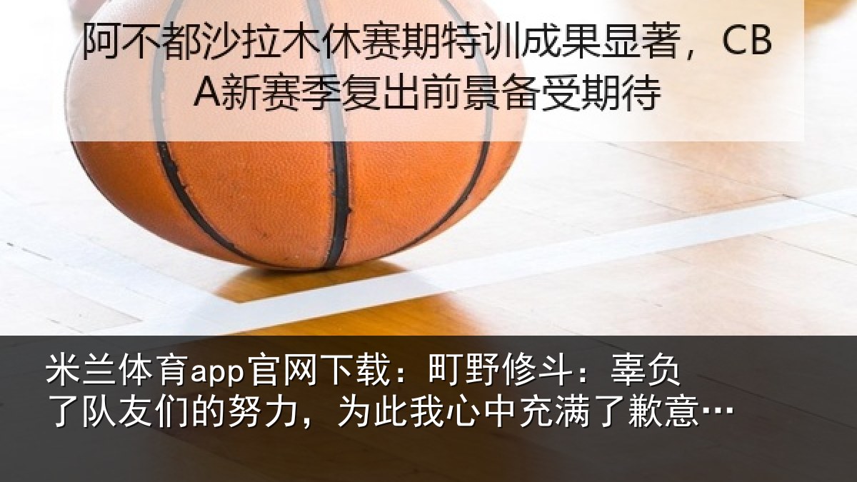 米兰体育app官网下载：町野相关情况的努相关情况了歉意和不甘