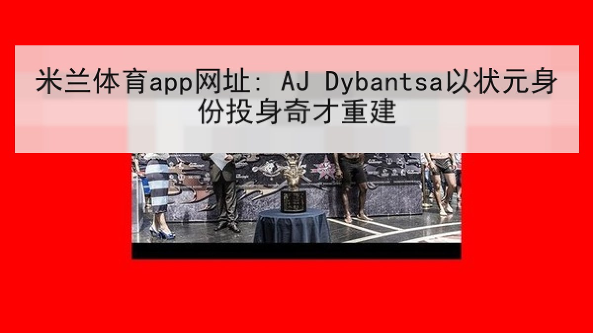 米兰体育app网址: AJ Dybantsa以状元身份投身奇才重建 米兰体育app网址: AJ Dybantsa以状元身份投身奇才重建
