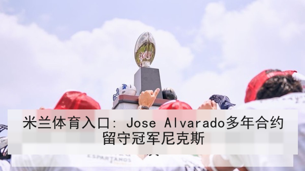 米兰体育入口: Jose Alvarado多年合约留守冠军尼克斯 米兰体育入口: Jose Alvarado多年合约留守冠军尼克斯