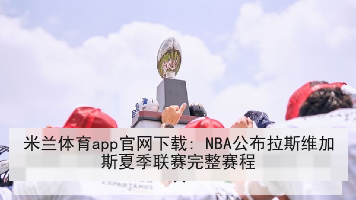 米兰体育app官网下载: NBA公布拉斯维加斯夏季联赛完整赛程
