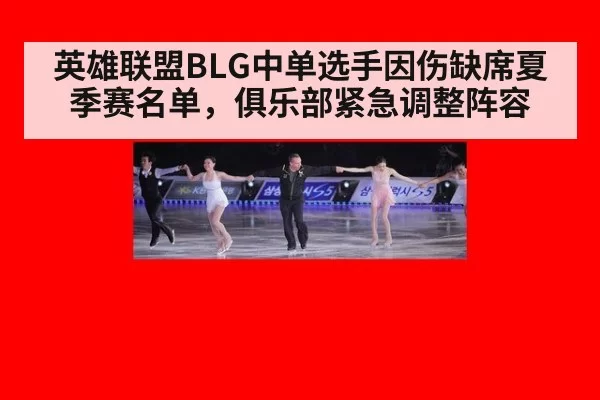 英雄联盟BLG中单选手因伤缺席夏季赛名单，俱乐部紧急调整阵容
