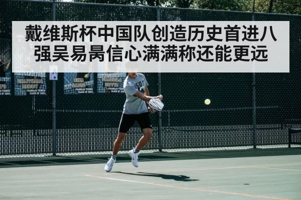 戴维斯杯中国队创造历史首进八强吴易昺信心满满称还能更远