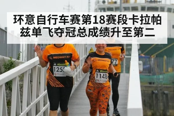 环意自行车赛第18赛段卡拉帕兹单飞夺冠总成绩升至第二