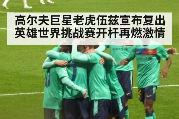 高尔夫巨星老虎伍兹宣布复出英雄世界挑战赛开杆再燃激情