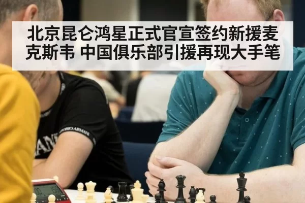 北京昆仑鸿星正式官宣签约新援麦克斯韦 中国俱乐部引援再现大手笔
