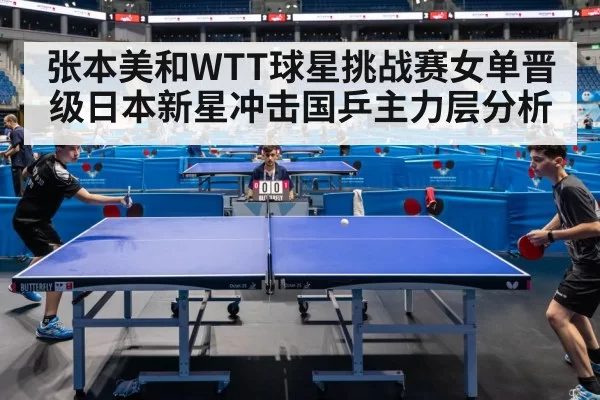 张本美和WTT球星挑战赛女单晋级日本新星冲击国乒主力层分析